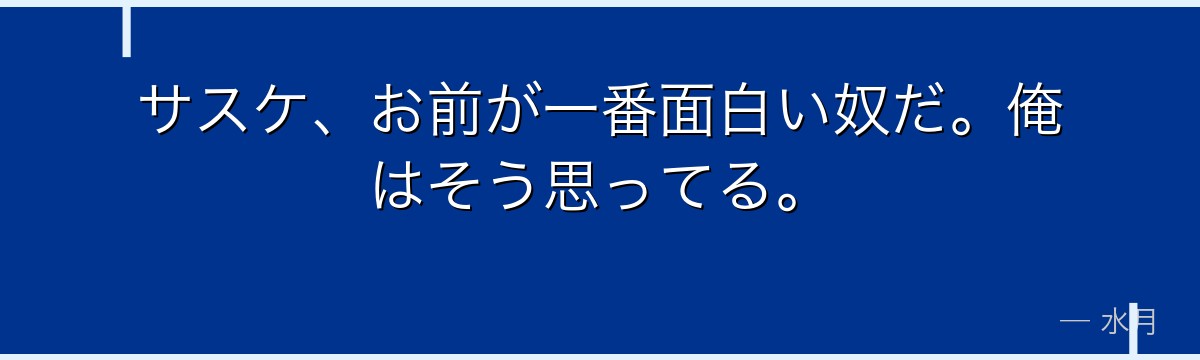 サスケ、お前が一番面白い奴だ。俺はそう思ってる。