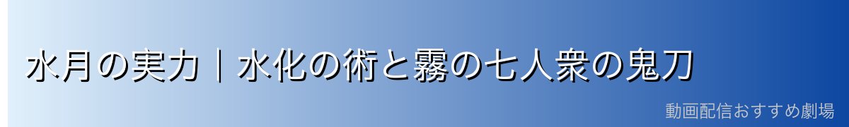 水月の実力｜水化の術と霧の七人衆の鬼刀