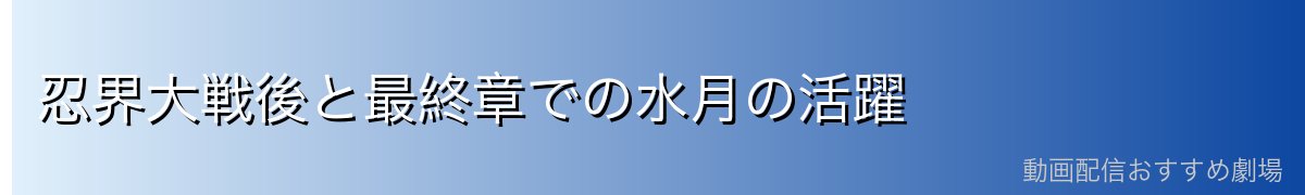 忍界大戦後と最終章での水月の活躍
