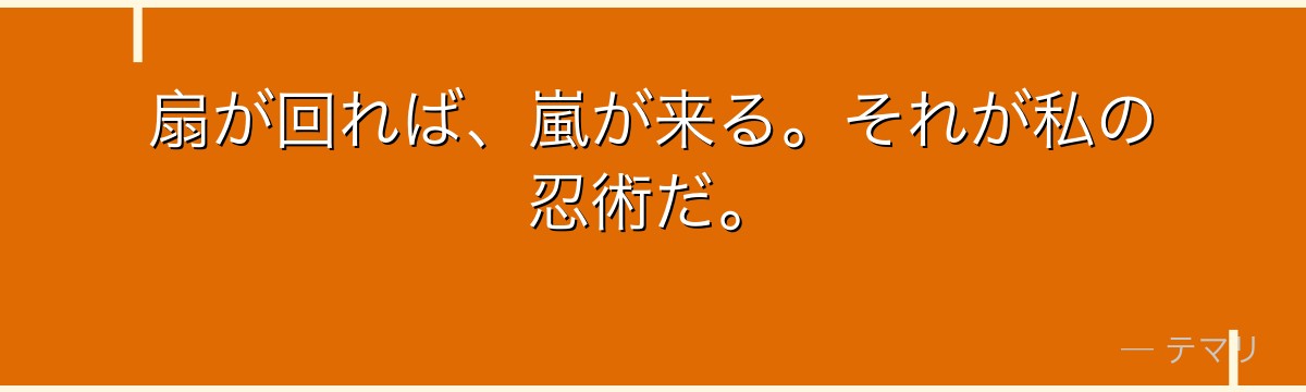 扇が回れば、嵐が来る。それが私の忍術だ。