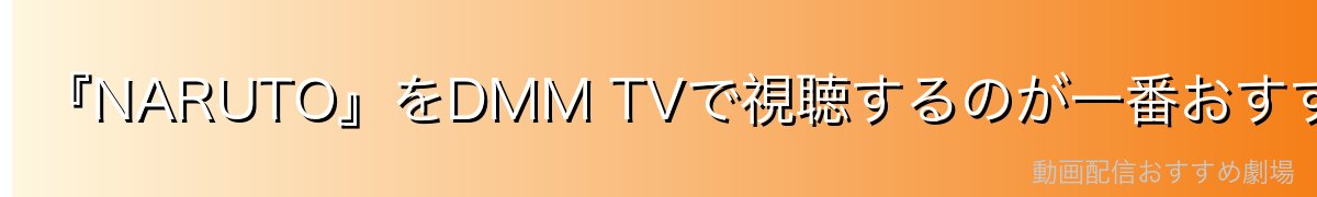 『NARUTO』をDMM TVで視聴するのが一番おすすめ
