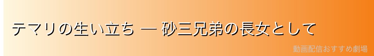 テマリの生い立ち — 砂三兄弟の長女として