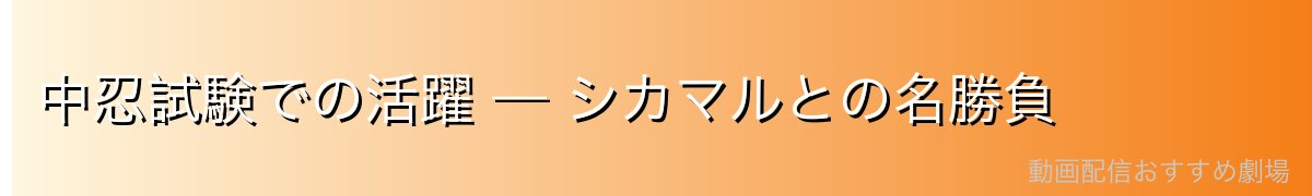 中忍試験での活躍 — シカマルとの名勝負