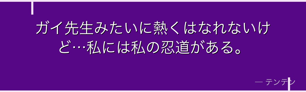 ガイ先生みたいに熱くはなれないけど…私には私の忍道がある。