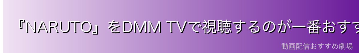 『NARUTO』をDMM TVで視聴するのが一番おすすめ