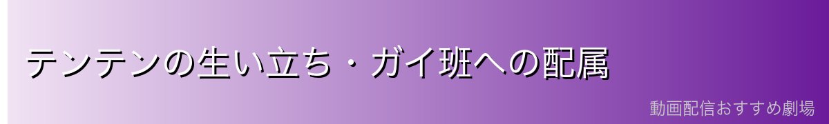 テンテンの生い立ち・ガイ班への配属
