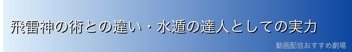 飛雷神の術との違い・水遁の達人としての実力
