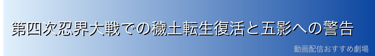 第四次忍界大戦での穢土転生復活と五影への警告