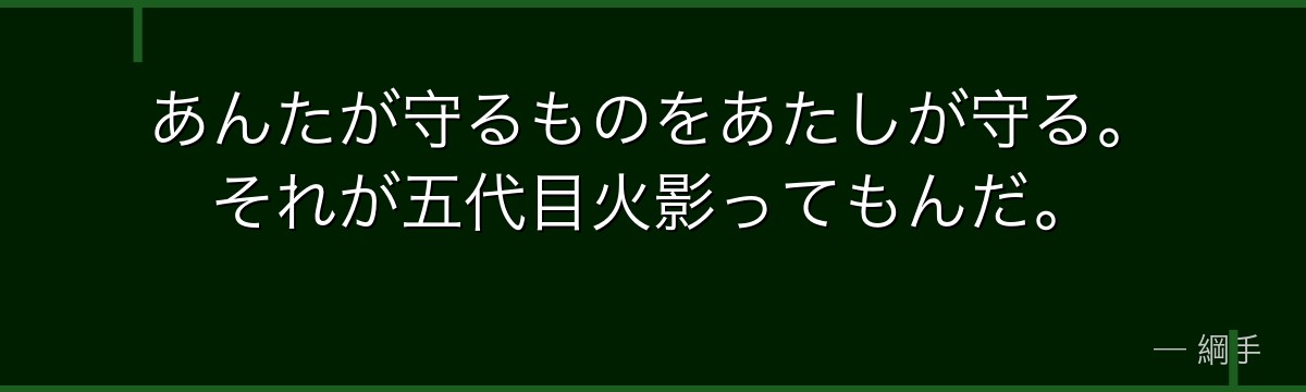 あんたが守るものをあたしが守る。それが五代目火影ってもんだ。
