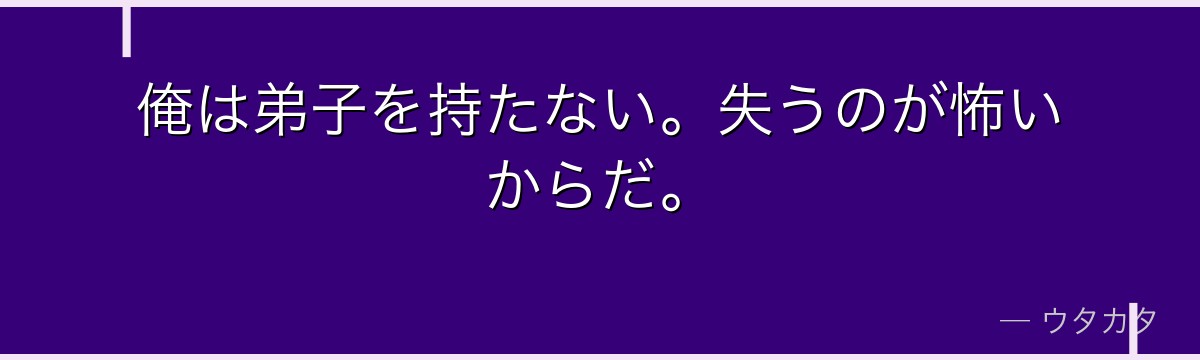 俺は弟子を持たない。失うのが怖いからだ。