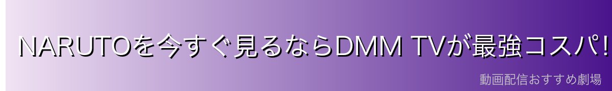 NARUTOを今すぐ見るならDMM TVが最強コスパ！