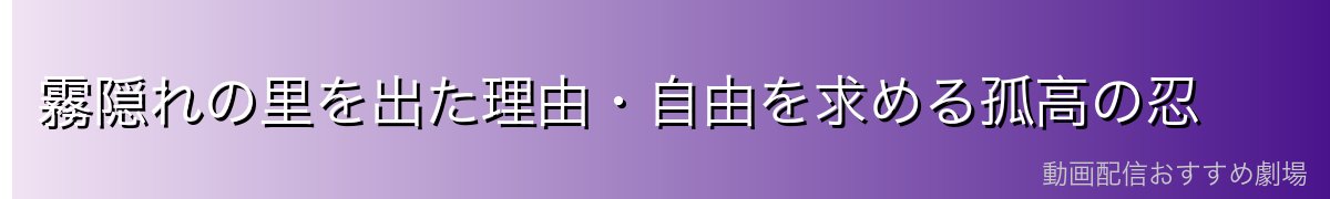 霧隠れの里を出た理由・自由を求める孤高の忍