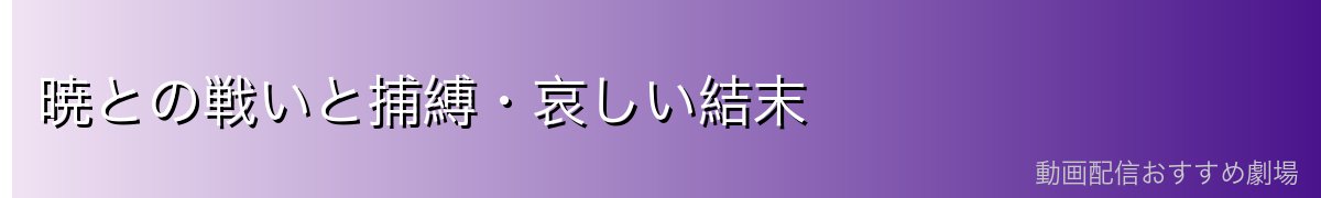 暁との戦いと捕縛・哀しい結末