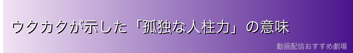 ウタカタが示した「孤独な人柱力」の意味