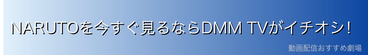 NARUTOを今すぐ見るならDMM TVがイチオシ！