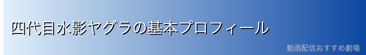 四代目水影ヤグラの基本プロフィール