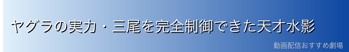 ヤグラの実力・三尾を完全制御できた天才水影