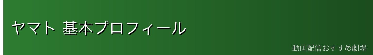 ヤマト 基本プロフィール