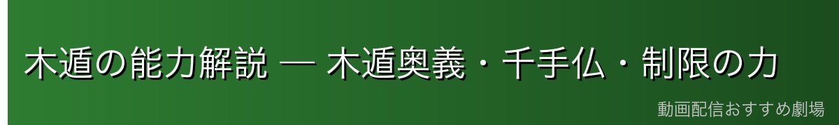 木遁の能力解説 — 木遁奥義・千手仏・制限の力