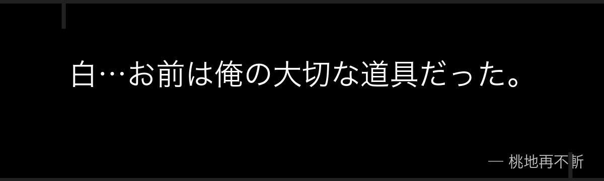 白…お前は俺の大切な道具だった。