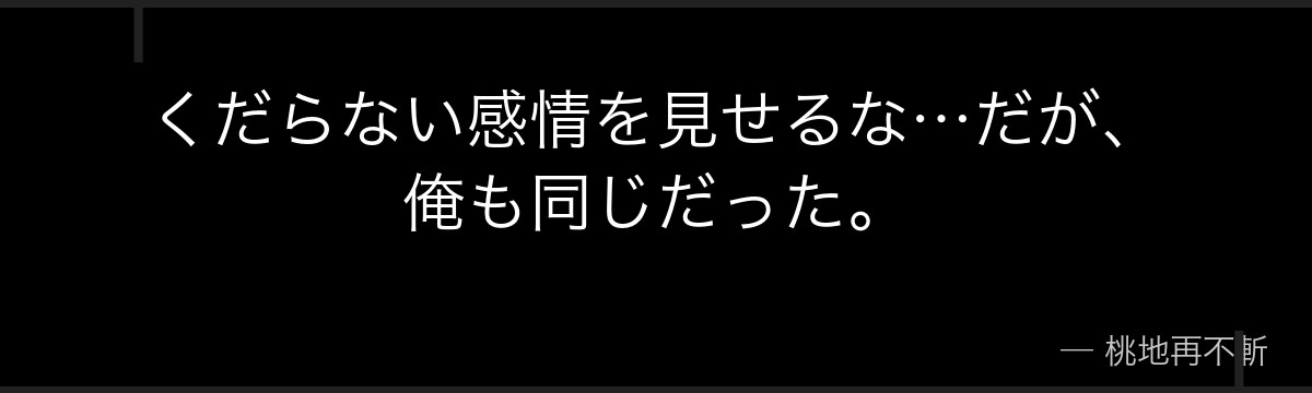 くだらない感情を見せるな…だが、俺も同じだった。