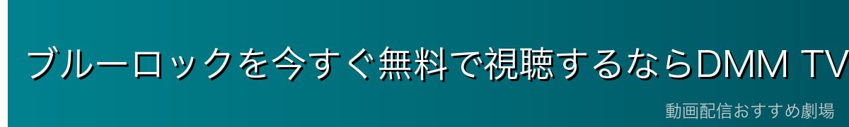 ブルーロックを今すぐ無料で視聴するならDMM TVがおすすめ