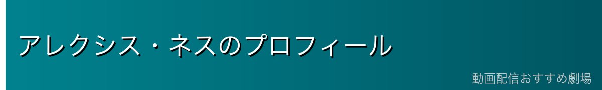 アレクシス・ネスのプロフィール