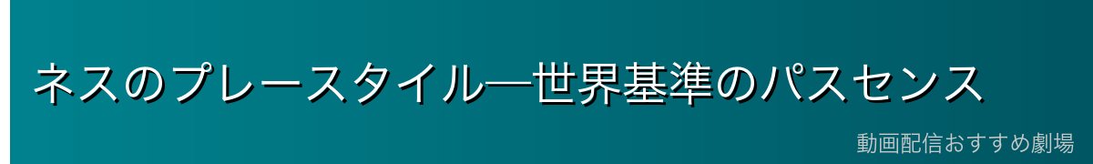 ネスのプレースタイル—世界基準のパスセンス
