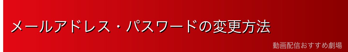 メールアドレス・パスワードの変更方法