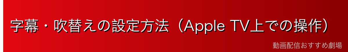 字幕・吹替えの設定方法(Apple TV上での操作)