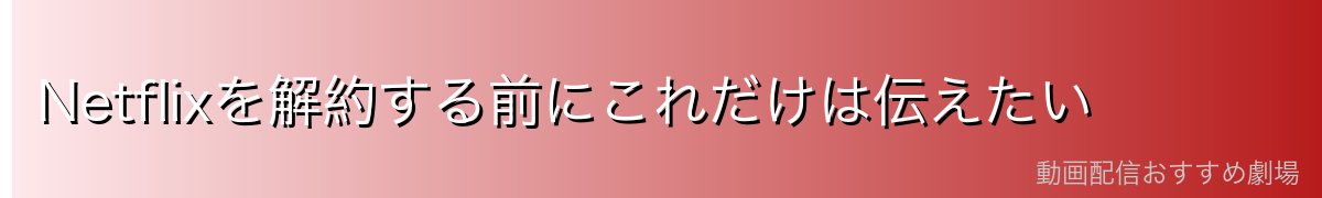 Netflixを解約する前にこれだけは伝えたい
