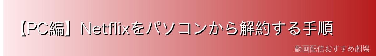 【PC編】Netflixをパソコンから解約する手順