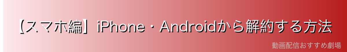 【スマホ編】iPhone・Androidから解約する方法