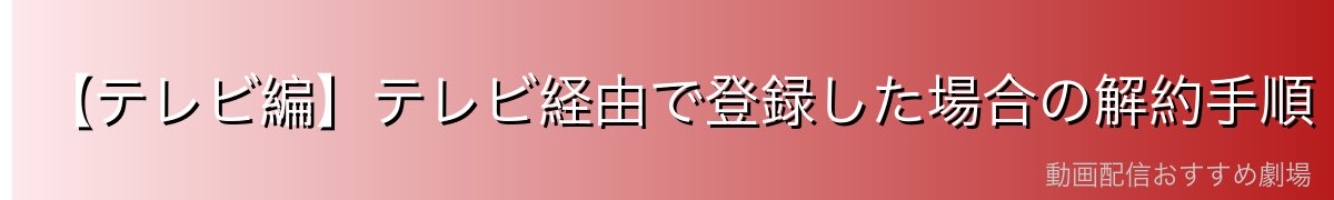 【テレビ編】テレビ経由で登録した場合の解約手順
