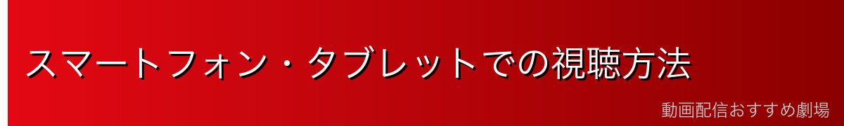 スマートフォン・タブレットでの視聴方法