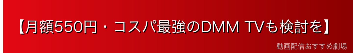 【月額550円・コスパ最強のDMM TVも検討を】