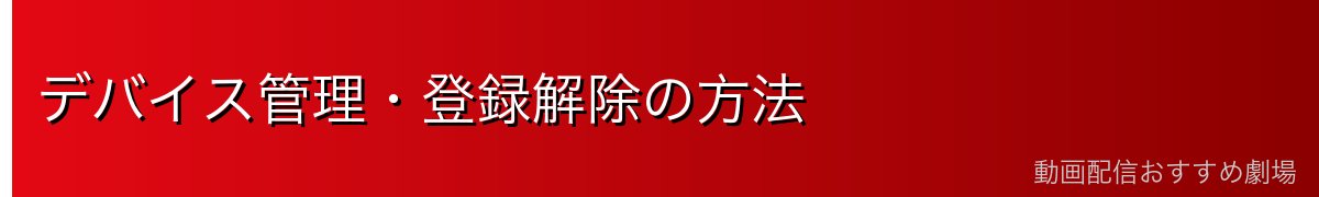 デバイス管理・登録解除の方法