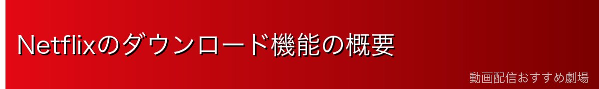 Netflixのダウンロード機能の概要