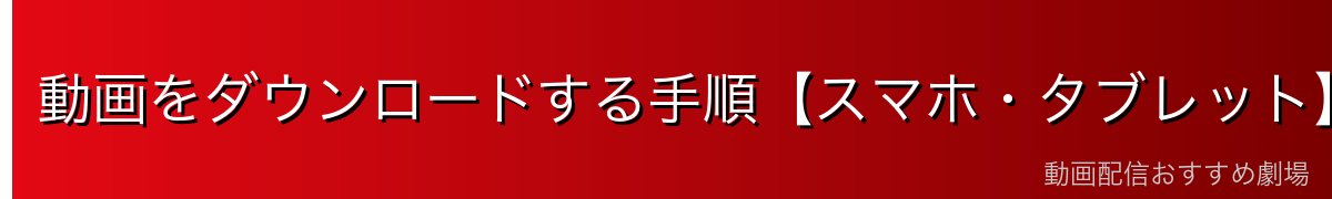 動画をダウンロードする手順【スマホ・タブレット】