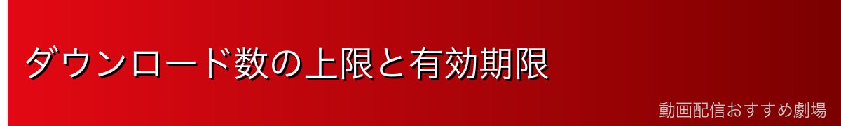 ダウンロード数の上限と有効期限