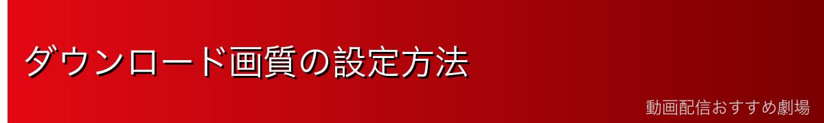 ダウンロード画質の設定方法