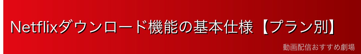Netflixダウンロード機能の基本仕様【プラン別】