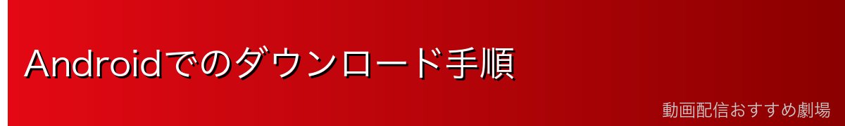 Androidでのダウンロード手順