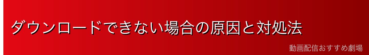 ダウンロードできない場合の原因と対処法