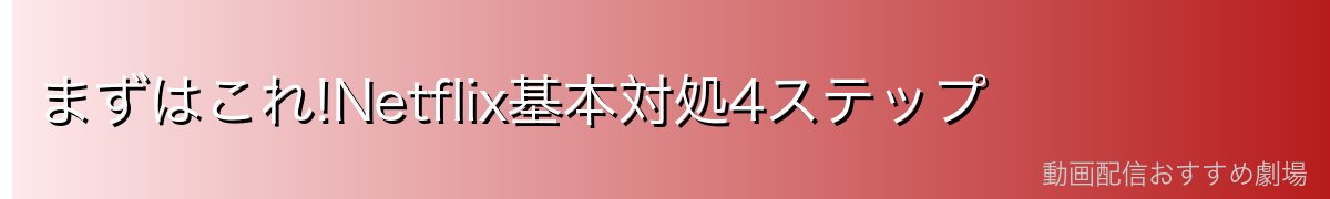 まずはこれ!Netflix基本対処4ステップ