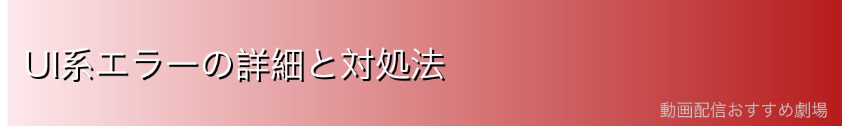 UI系エラーの詳細と対処法