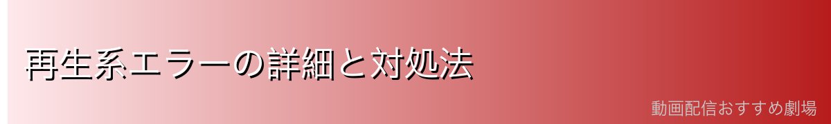 再生系エラーの詳細と対処法