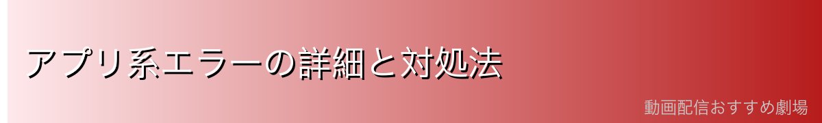 アプリ系エラーの詳細と対処法