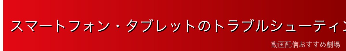 スマートフォン・タブレットのトラブルシューティング