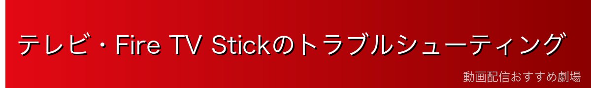 テレビ・Fire TV Stickのトラブルシューティング
